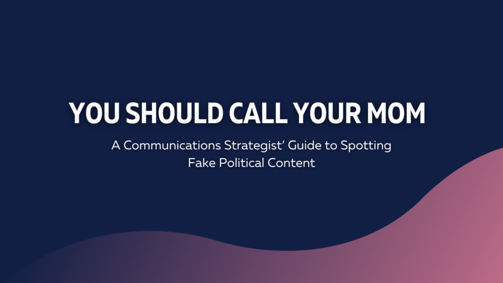 You Should Call Your Mom: A Communication Strategists’ Guide to Spotting Fake Political Content